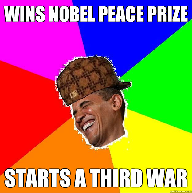 wins nobel peace prize starts a third war  Scumbag Obama