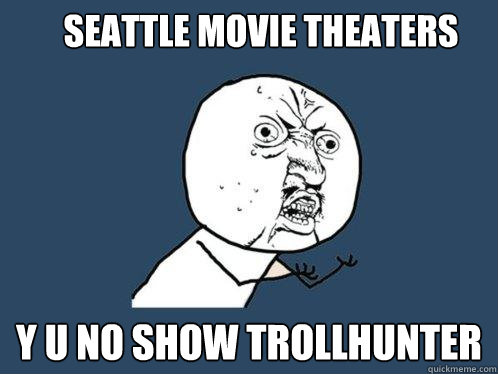 SEATTLE MOVIE THEATERS Y U NO SHOW TROLLHUNTER  Y U No