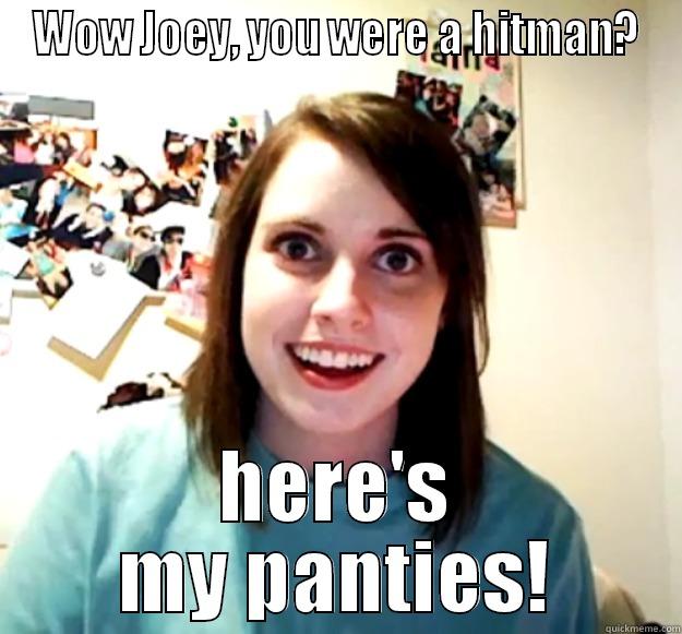 WOW JOEY, YOU WERE A HITMAN? HERE'S MY PANTIES! Overly Attached Girlfriend