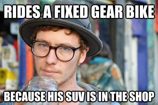 Rides a fixed gear bike Because his SUV is in the shop  Misunderstood Hipster