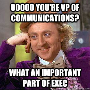 ooooo You're VP of Communications? What an important part of Exec - ooooo You're VP of Communications? What an important part of Exec  Condescending Wonka