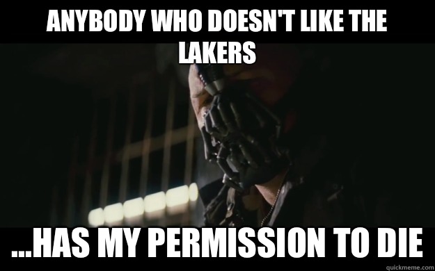  Anybody who doesn't like the LAKERS ...has my permission to die -  Anybody who doesn't like the LAKERS ...has my permission to die  Badass Bane