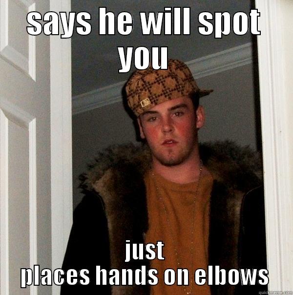 SAYS HE WILL SPOT YOU JUST PLACES HANDS ON ELBOWS Scumbag Steve