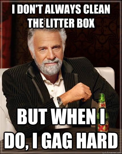 I don't always clean the litter box but when I do, I gag hard  The Most Interesting Man In The World