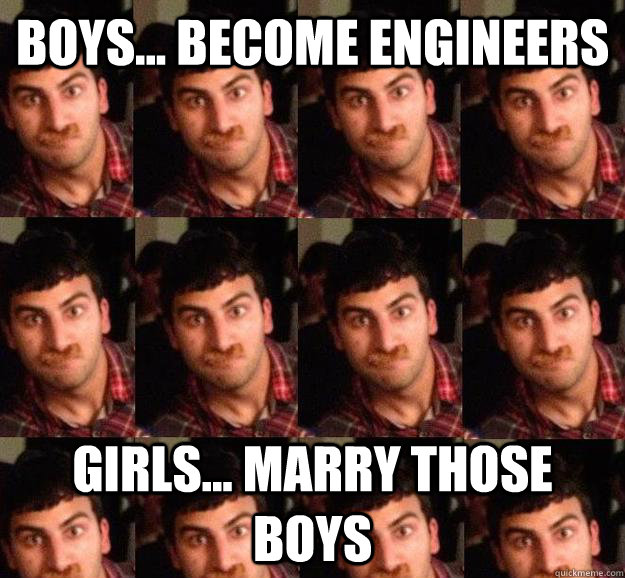 Boys... become engineers Girls... Marry those boys  