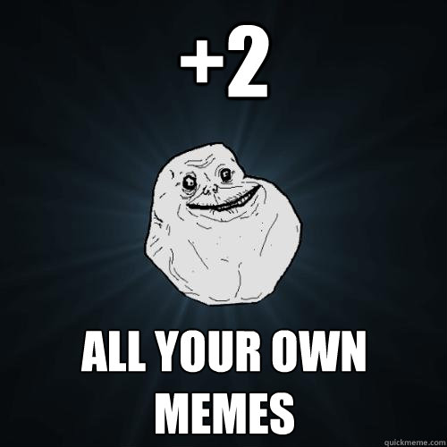 +2 all your own memes  Forever Alone