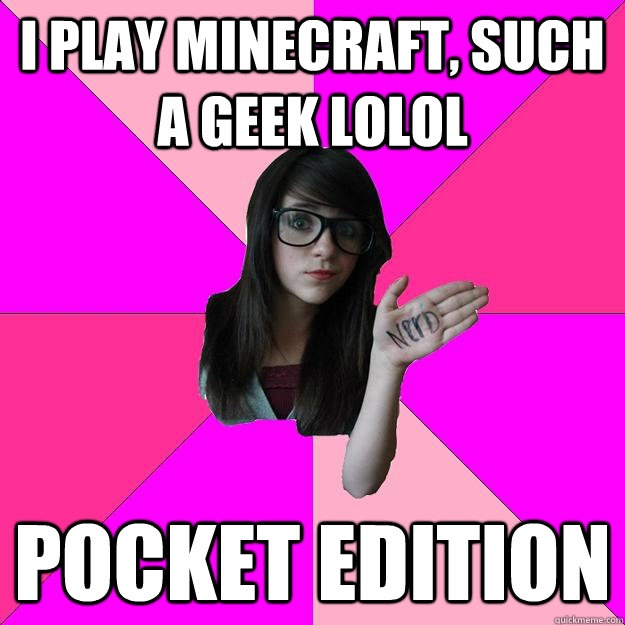 I play minecraft, such a geek lolol pocket edition  Idiot Nerd Girl