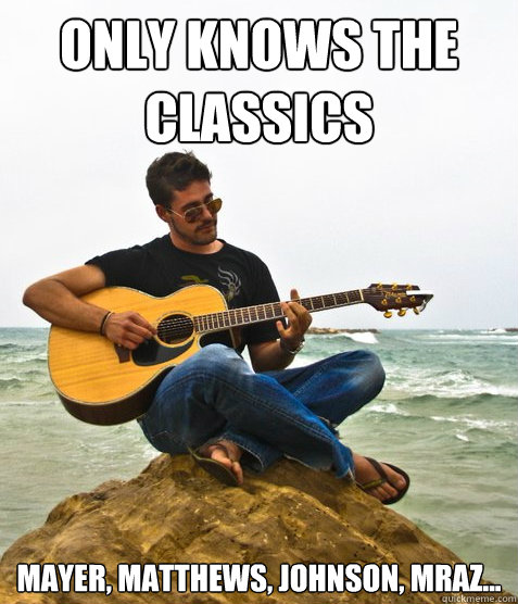 Only knows the classics mayer, matthews, Johnson, Mraz...  Douchebag Guitarist