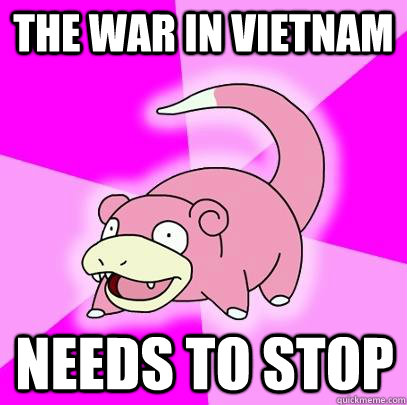 The War in vietnam  needs to stop  Slowpoke