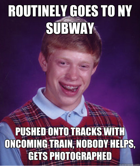 ROUTINELY GOES TO NY SUBWAY PUSHED ONTO TRACKS WITH ONCOMING TRAIN, NOBODY HELPS, GETS PHOTOGRAPHED  Bad Luck Brian