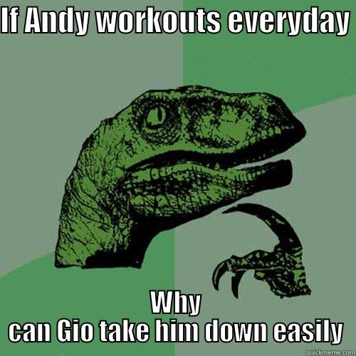 IF ANDY WORKOUTS EVERYDAY WHY CAN GIO TAKE HIM DOWN EASILY Philosoraptor