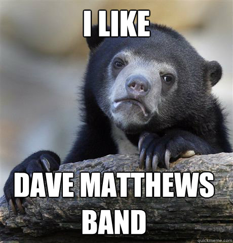 i like dave matthews band - i like dave matthews band  Confession Bear