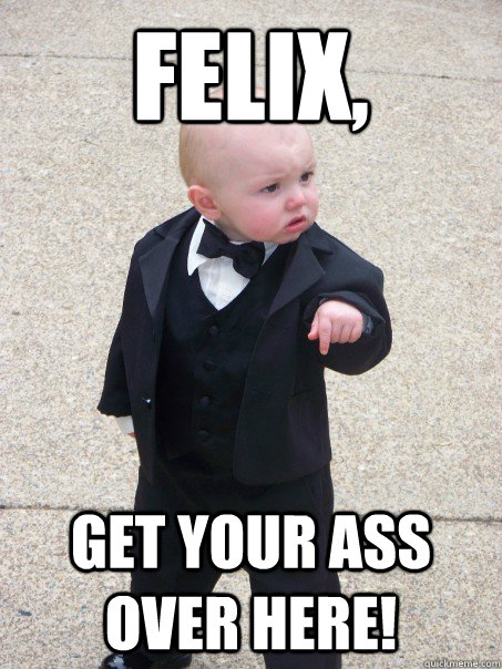 Felix, get your ass over here!  Baby Godfather