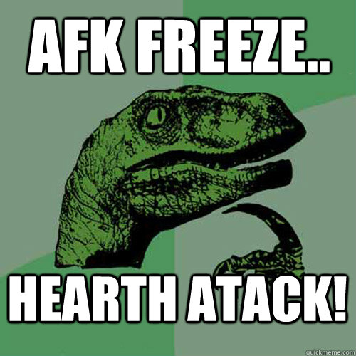 AFK FREEZE.. HEARTH ATACK!  Philosoraptor