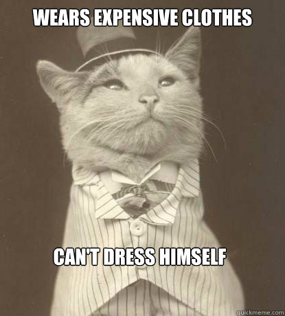 Wears expensive clothes Can't dress himself  Aristocat