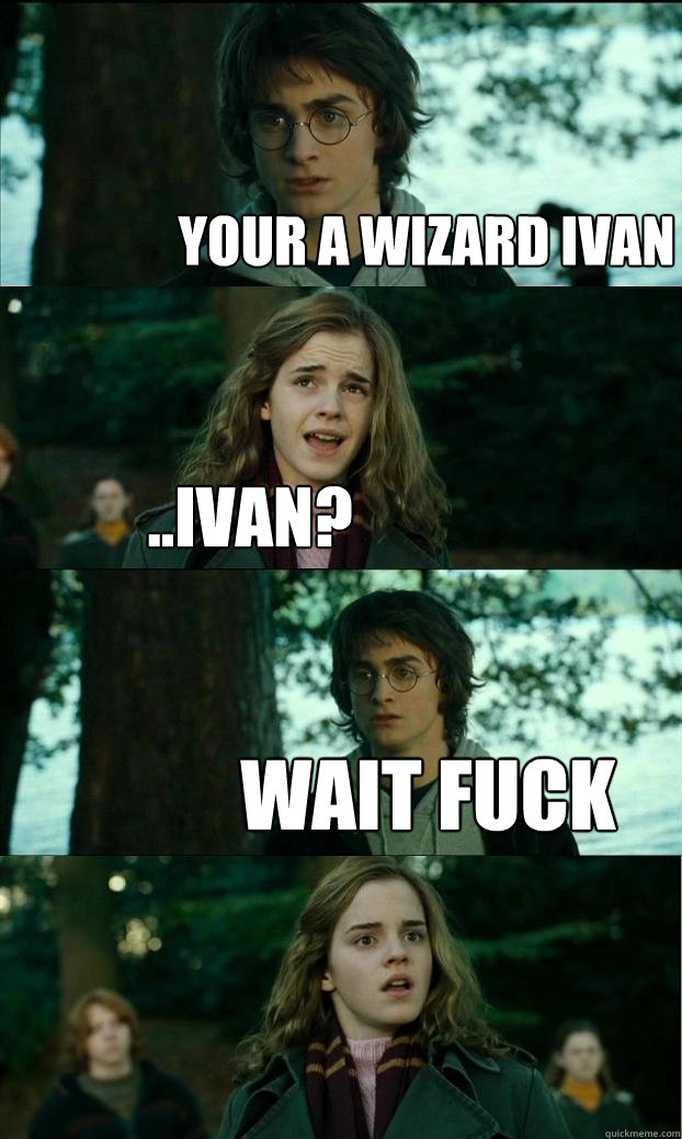 your a wizard ivan ..ivan? Wait fuck   Horny Harry