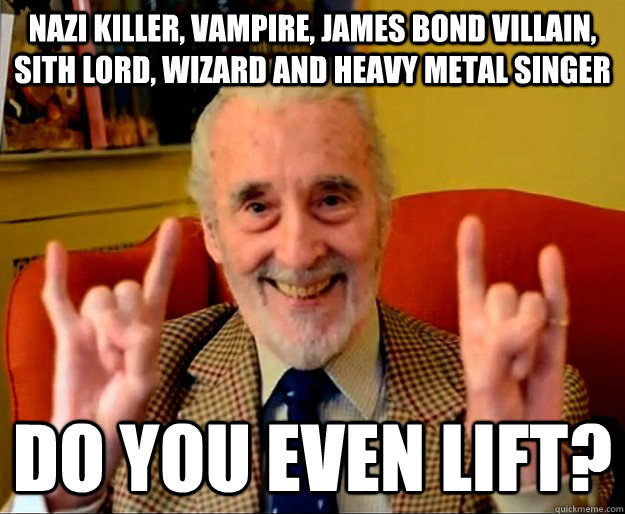 nazi killer, vampire, james bond villain, sith lord, wizard and heavy metal singer do you even lift?  