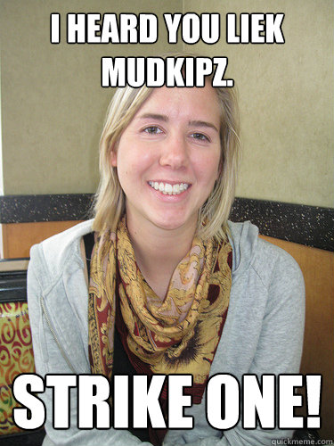 I heard you liek mudkipz. Strike one!  ALYSSA BEREZNAK