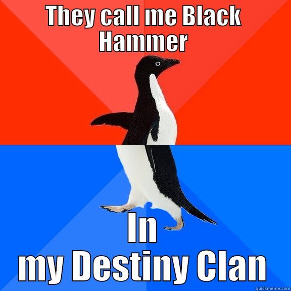 THEY CALL ME BLACK HAMMER IN MY DESTINY CLAN Socially Awesome Awkward Penguin