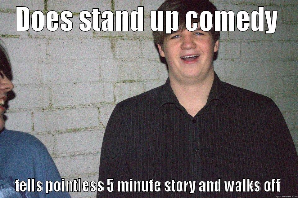 DOES STAND UP COMEDY TELLS POINTLESS 5 MINUTE STORY AND WALKS OFF Misc