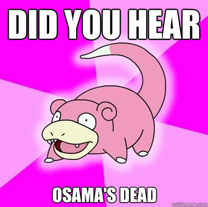 Did you hear osama's dead  Slowpoke