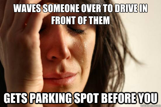 waves someone over to drive in front of them gets parking spot before you  First World Problems