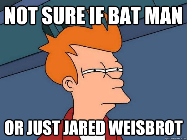 Not sure if bat man  Or just jared weisbrot  Futurama Fry