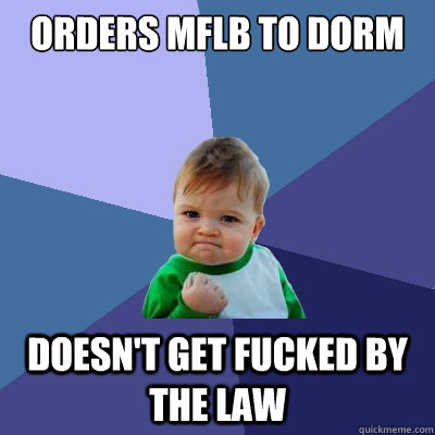 orders mflb to dorm doesn't get fucked by the law - orders mflb to dorm doesn't get fucked by the law  Success Kid