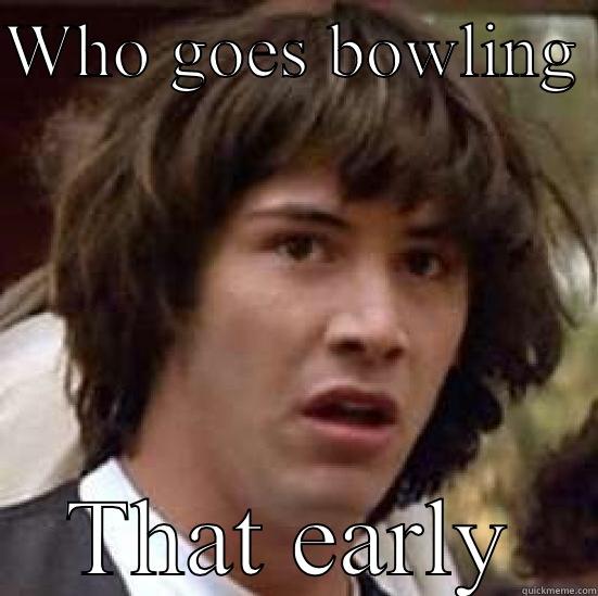 WHO GOES BOWLING  THAT EARLY conspiracy keanu