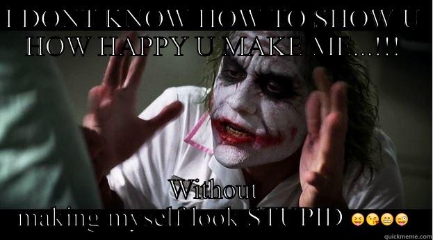 I DONT KNOW HOW TO SHOW U HOW HAPPY U MAKE ME...!!! WITHOUT MAKING MYSELF LOOK STUPID  Joker Mind Loss