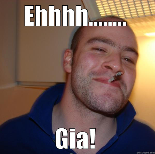 EHHHH........ GIA! Good Guy Greg 