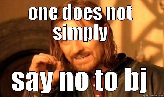 ONE DOES NOT SIMPLY SAY NO TO BJ Boromir