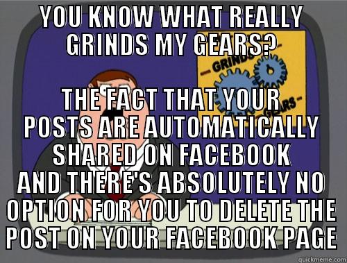 YOU KNOW WHAT REALLY GRINDS MY GEARS? THE FACT THAT YOUR POSTS ARE AUTOMATICALLY SHARED ON FACEBOOK AND THERE'S ABSOLUTELY NO OPTION FOR YOU TO DELETE THE POST ON YOUR FACEBOOK PAGE Grinds my gears