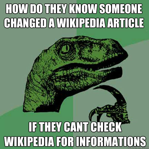 how do they know someone changed a wikipedia article  if they cant check wikipedia for informations - how do they know someone changed a wikipedia article  if they cant check wikipedia for informations  Philosoraptor