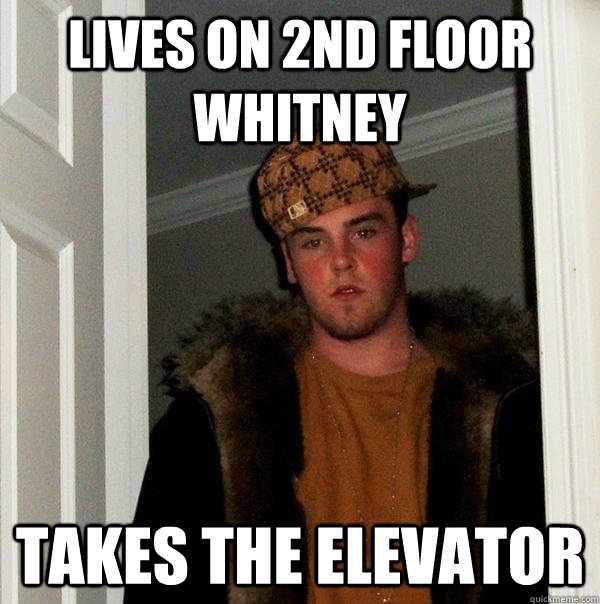 Lives on 2nd floor Whitney Takes the Elevator  Scumbag Steve