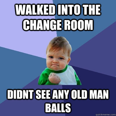 Walked into the change room didnt see any old man balls  Success Kid