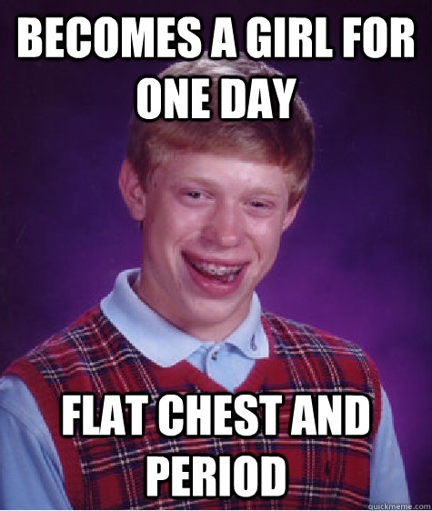 BEcomes a girl for one day Flat chest and period  Bad Luck Brian