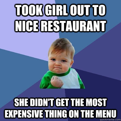 Took girl out to nice restaurant She didn't get the most expensive thing on the menu  Success Kid