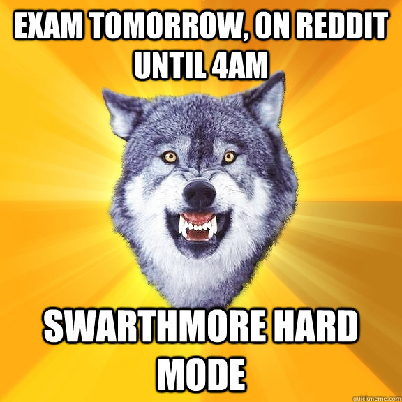 exam tomorrow, on reddit until 4am swarthmore hard mode  Courage Wolf