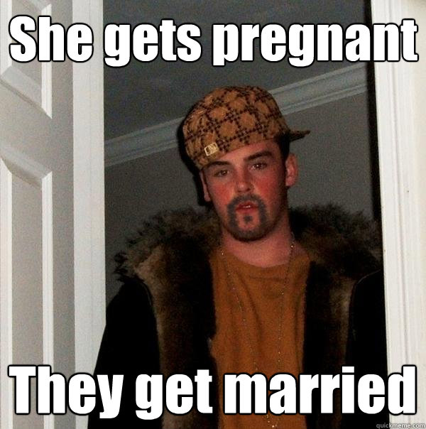 She gets pregnant They get married - She gets pregnant They get married  Parellel Universe Scumbag Steve