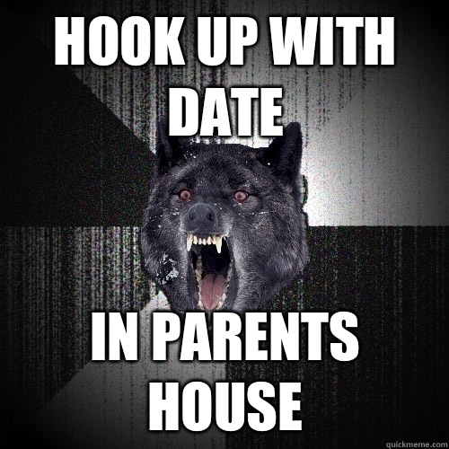 Hook up with date In parents house  Insanity Wolf