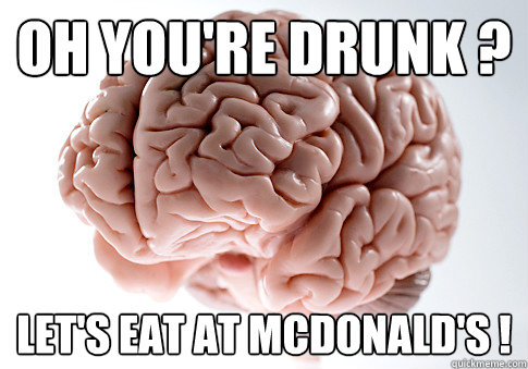 OH You're Drunk ? Let's Eat at McDonald's !  Scumbag Brain