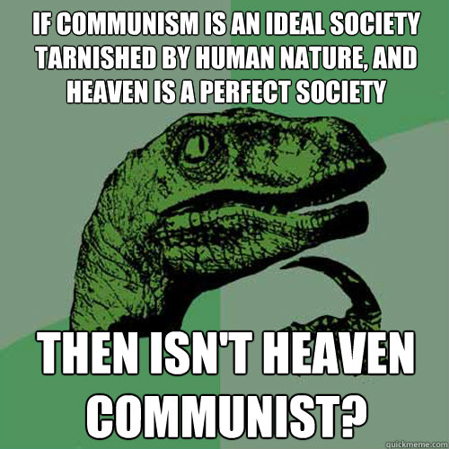 If communism is an ideal society tarnished by human nature, and heaven is a perfect society Then isn't heaven communist?  Philosoraptor