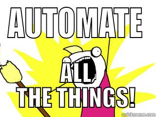 AUTOMATE ALL THE THINGS! All The Things