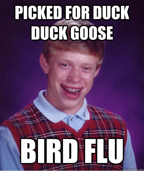 picked for duck duck goose bird flu  Bad Luck Brian