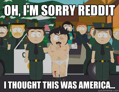 Oh, I'm sorry reddit I thought this was America...  Randy-Marsh