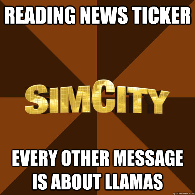 reading news ticker every other message is about llamas  SimCity