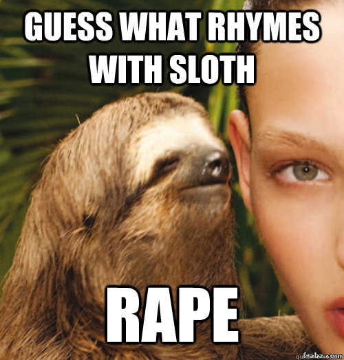 Guess what rhymes with sloth rape  rape sloth