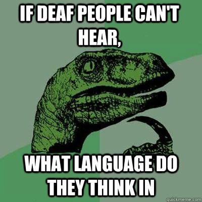 If deaf people can't hear, what language do they think in - If deaf people can't hear, what language do they think in  Philosoraptor