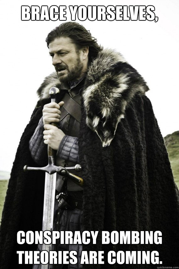 Brace yourselves, Conspiracy bombing theories are coming.  Brace yourself